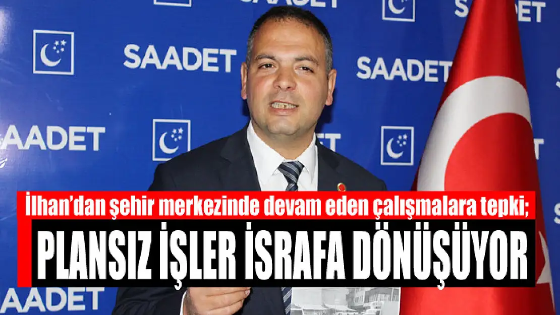 İlhan'dan şehir merkezinde devam eden çalışmalara tepki Plansız işler israfa dönüşüyor