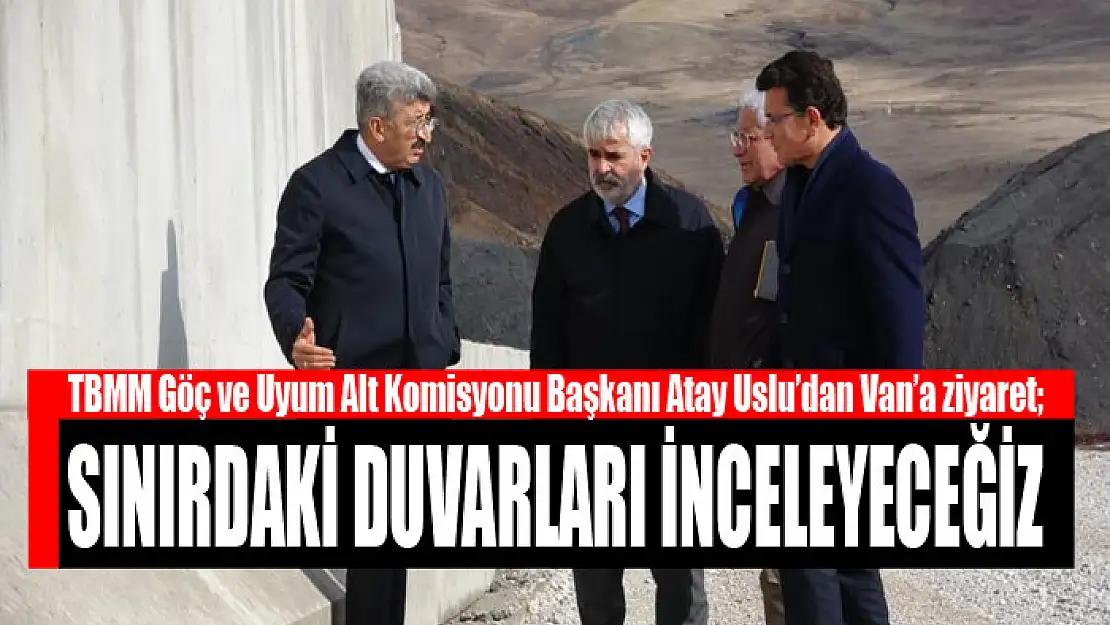 USLU: SINIRDAKİ DUVARLARI İNCELEYECEĞİZ