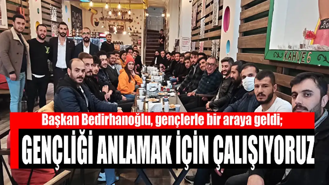 BEDİRHANOĞLU: GENÇLİĞİ ANLAMAK İÇİN ÇALIŞIYORUZ