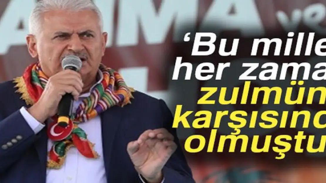 Binali Yıldırım: Bu millet her zaman zulmün karşısında olmuştur