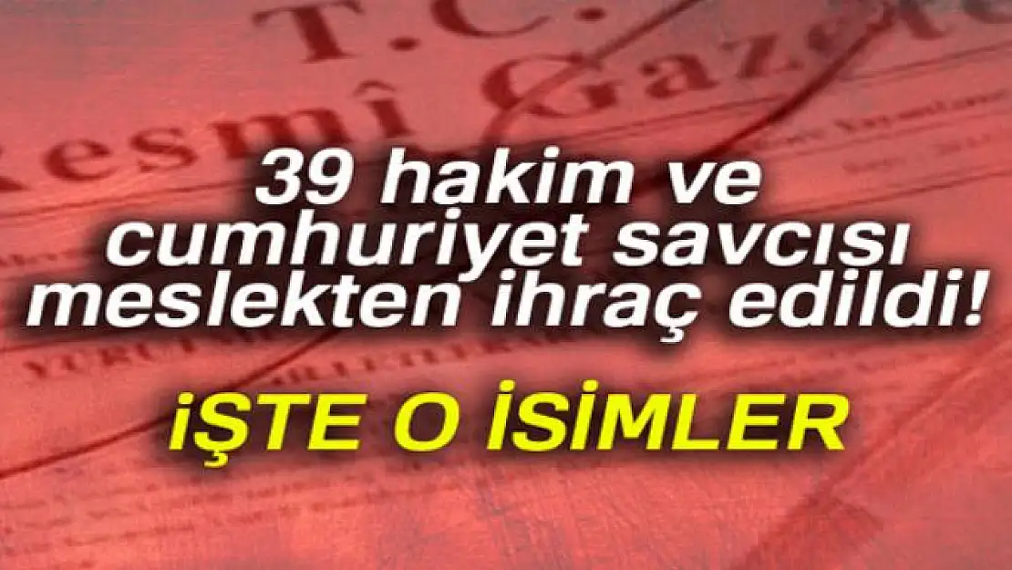 39 hakim ve cumhuriyet savcısı meslekten ihraç edildi