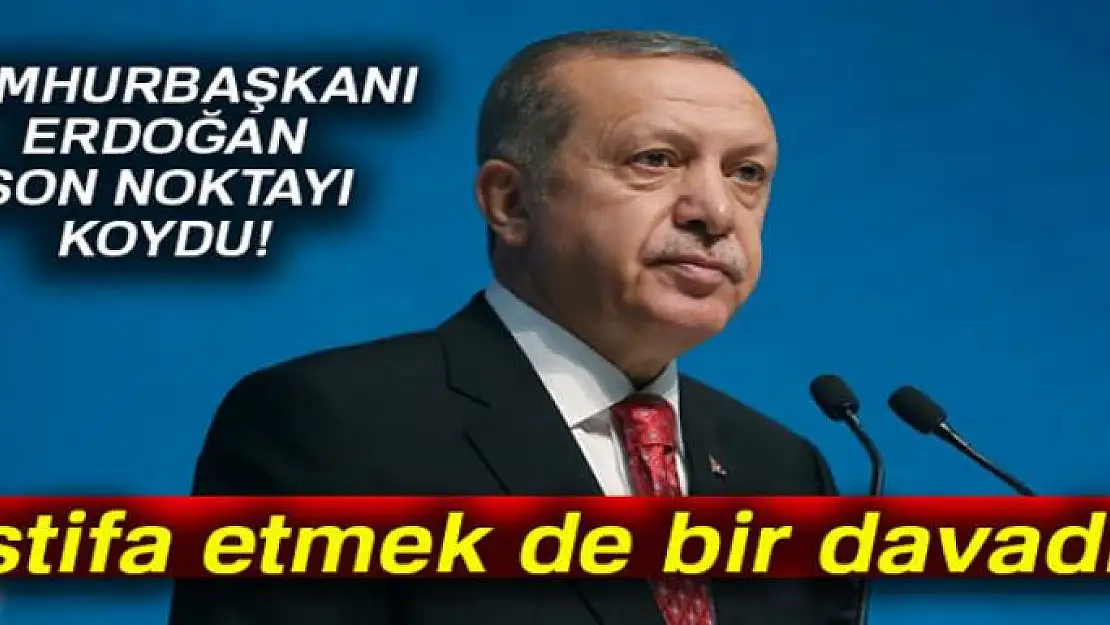 Erdoğan: İstifa etmek de bir davadır