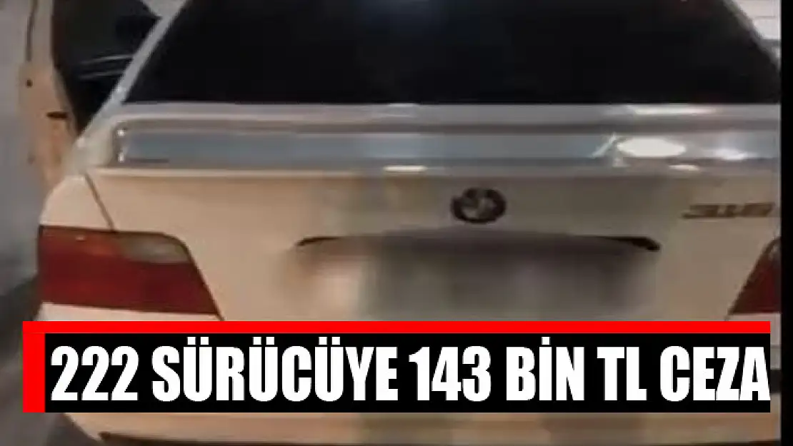 222 sürücüye 143 bin TL ceza