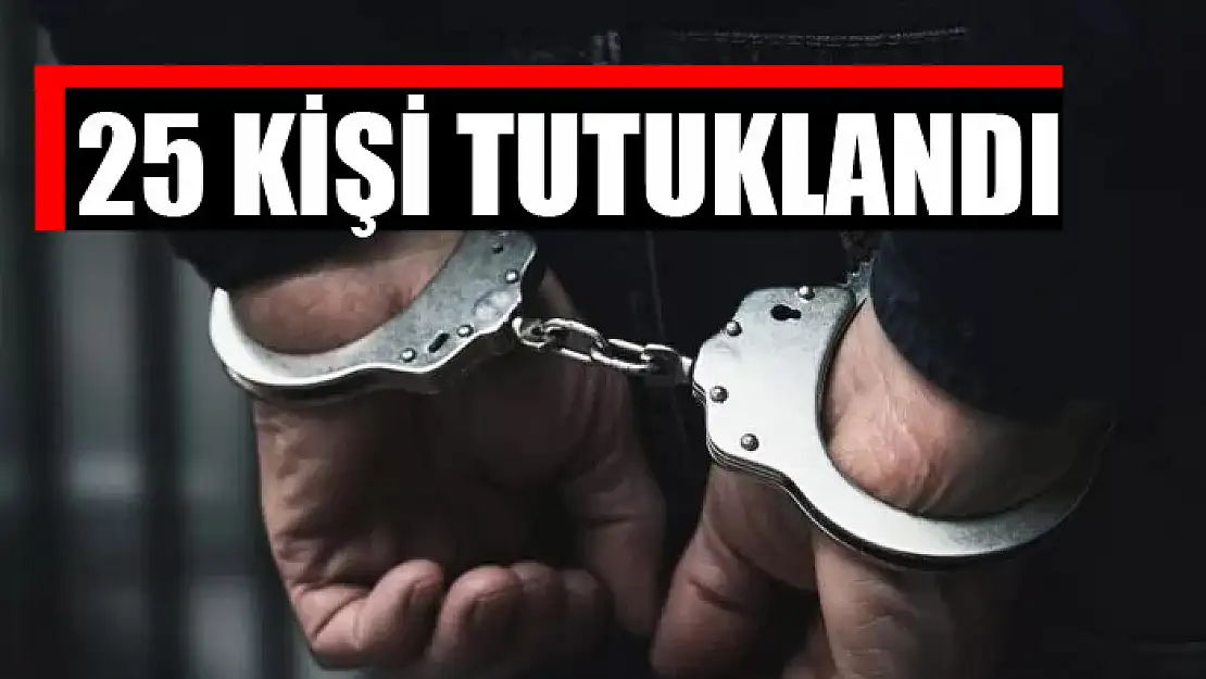 25 kişi tutuklandı