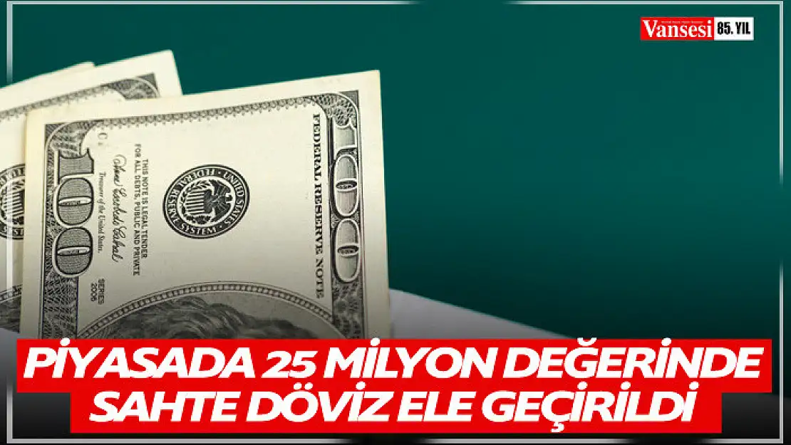 25 milyon değerinde sahte döviz ele geçirildi