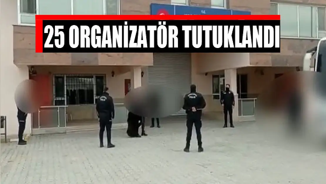 25 organizatör tutuklandı