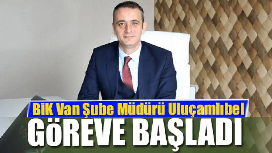 BİK Van Şube Müdürü Uluçamlıbel göreve başladı