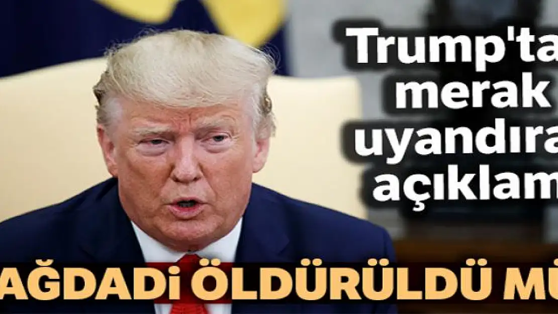 Trump'tan merak uyandıran açıklama, Bağdadi öldürüldü mü ?