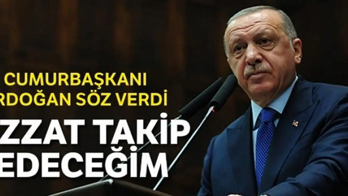 Erdoğan söz verdi: Bizzat takipçisi olacağım