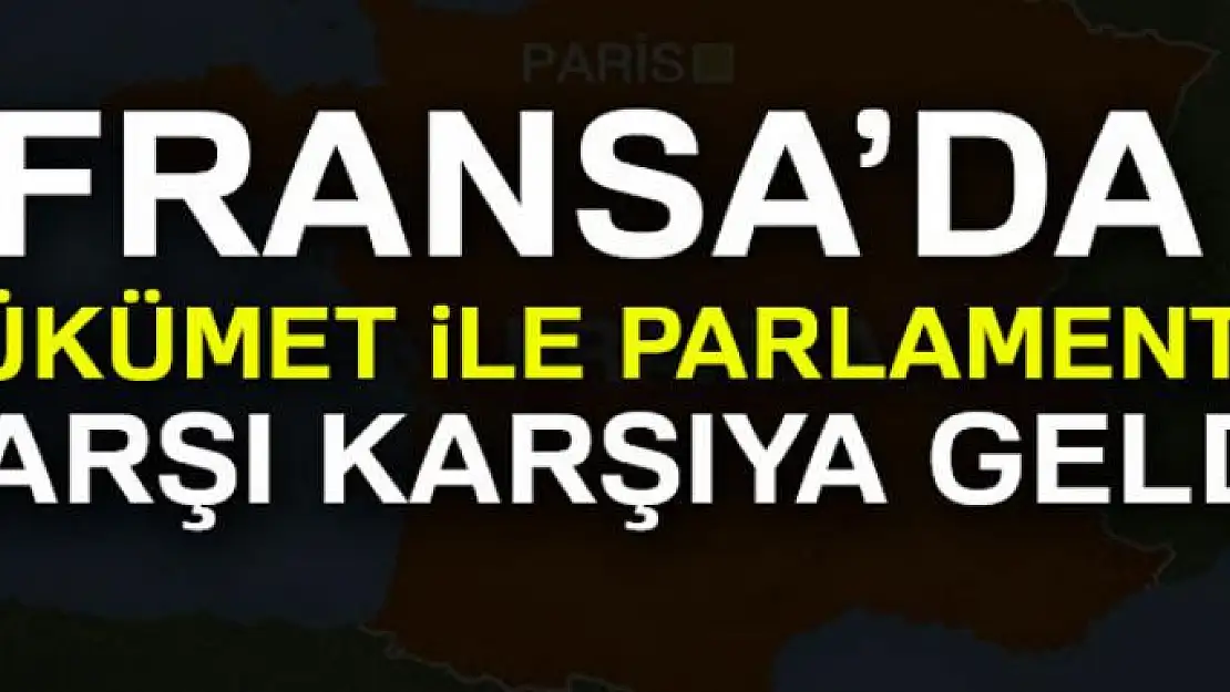 Fransa'da hükümet ile parlamento karşı karşıya geldi