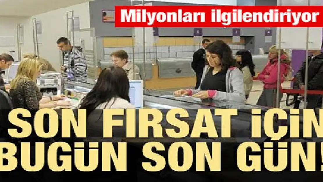 Milyonları ilgilendiriyor! Bugün son gün