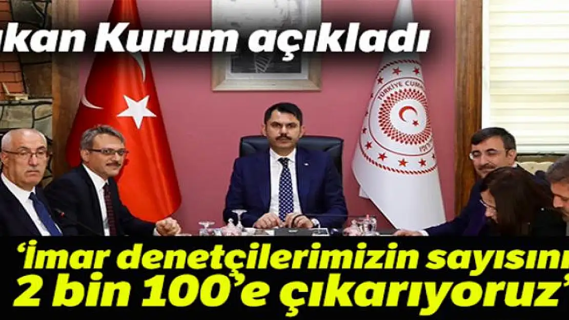 Bakan Kurum: 'İmar denetçilerimizin sayısını 2 bin 100'e çıkartıyoruz'