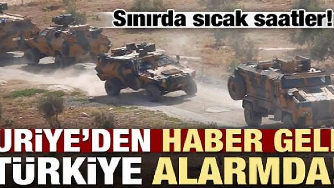 Suriye'den haber geldi, Türkiye alarma geçti!