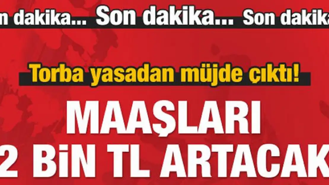 Torbadan müjde çıktı! Maaşları 2 bin TL artacak