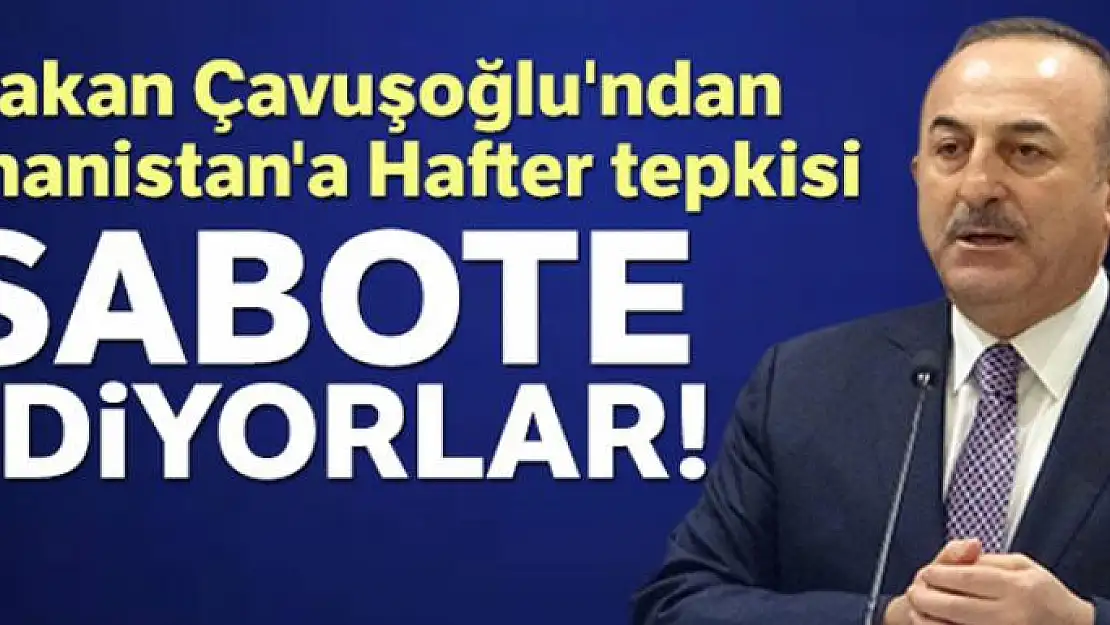 Bakan Çavuşoğlu'ndan Yunanistan'a Hafter tepkisi