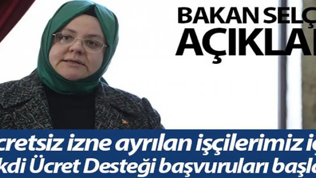 Bakan Selçuk 'Ücretsiz izne ayrılan işçilerimiz için Nakdi Ücret Desteği uygulamasının başvuruları başladı'