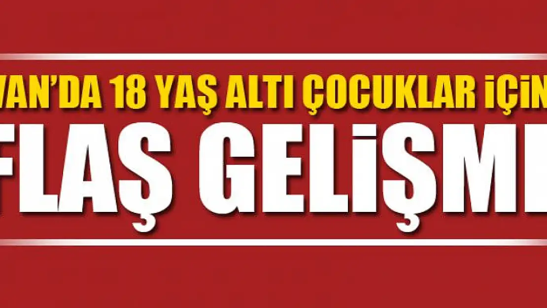 Van'da 18 yaş altı çocuklar için flaş gelişme