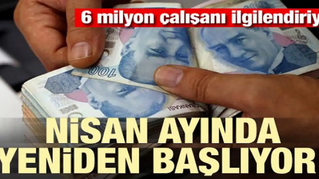 6 milyon çalışanı ilgilendiriyor! Nisan ayında yeniden başlıyor