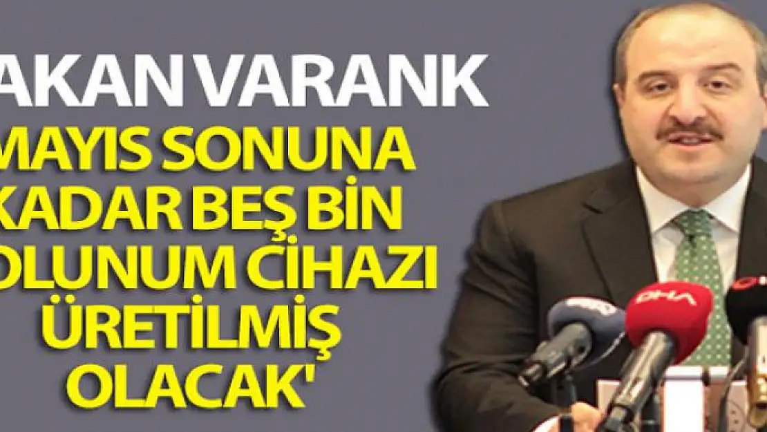 Bakan Varank: 'Mayıs sonuna kadar beş bin solunum cihazı üretilmiş olacak'