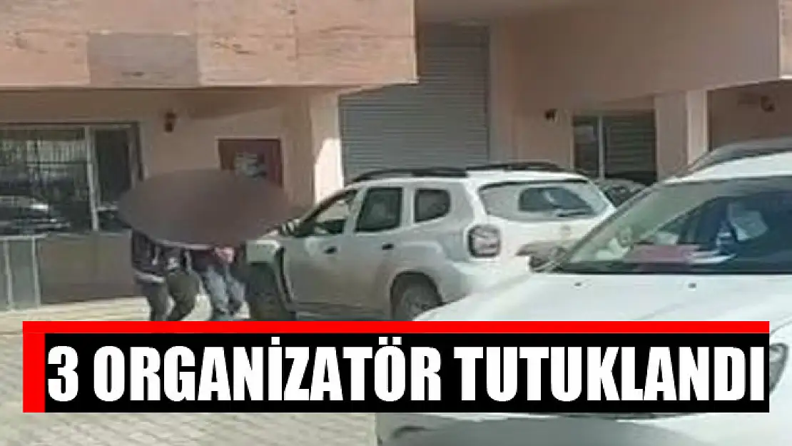 3 organizatör tutuklandı