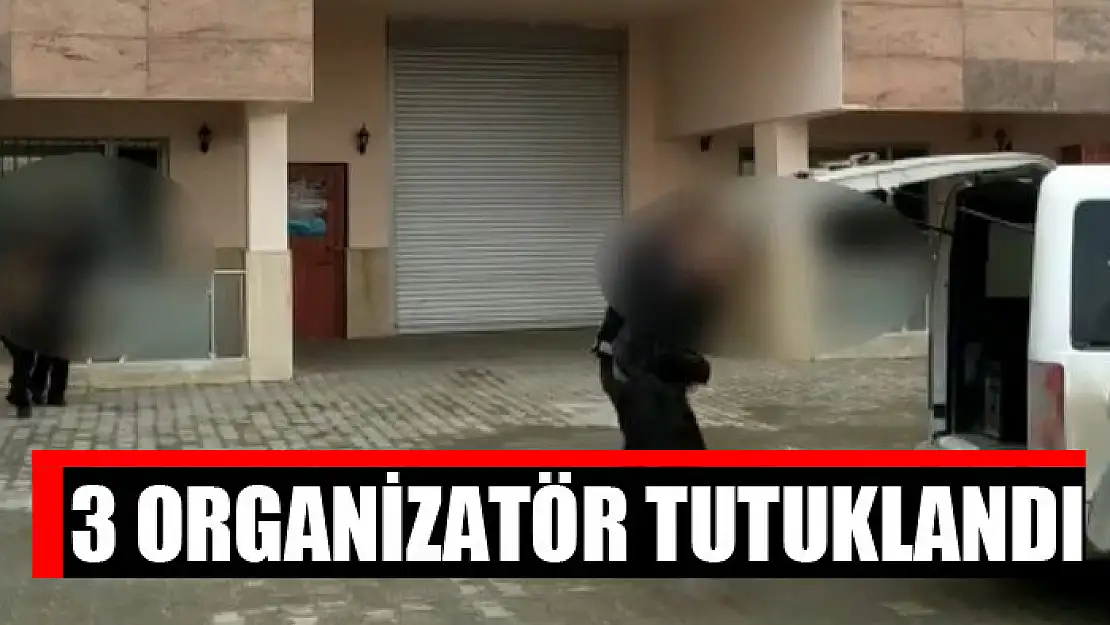 3 organizatör tutuklandı