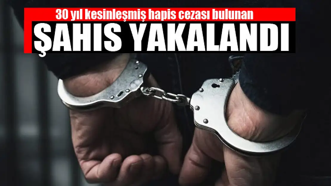 30 yıl kesinleşmiş hapis cezası bulunan şahıs yakalandı