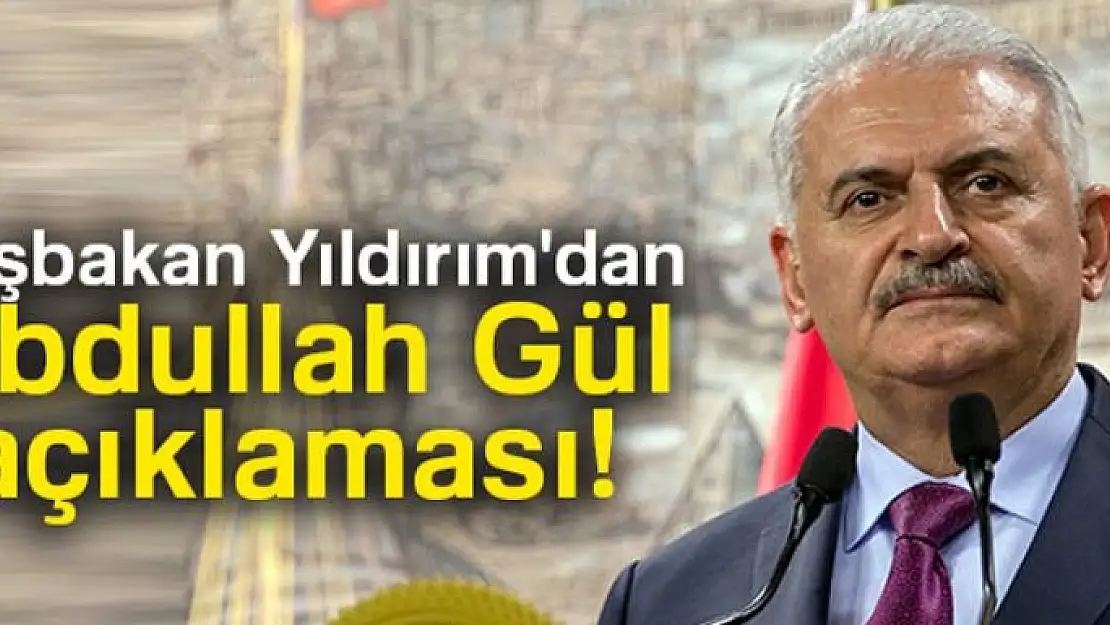 Başbakan Yıldırım'dan Abdullah Gül açıklaması