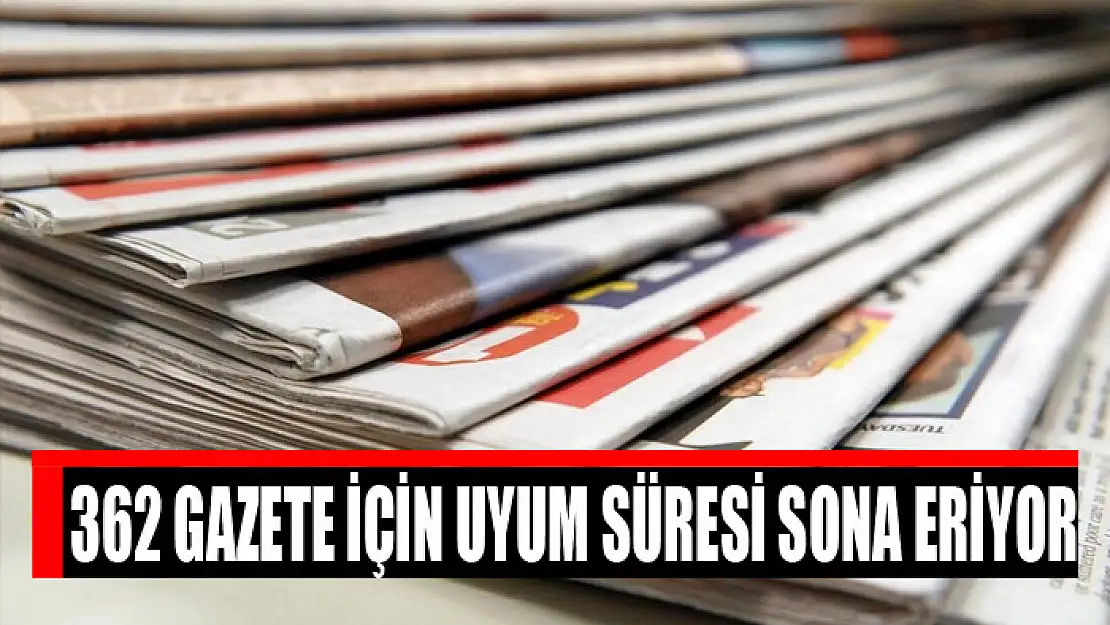 362 gazete için uyum süresi sona eriyor