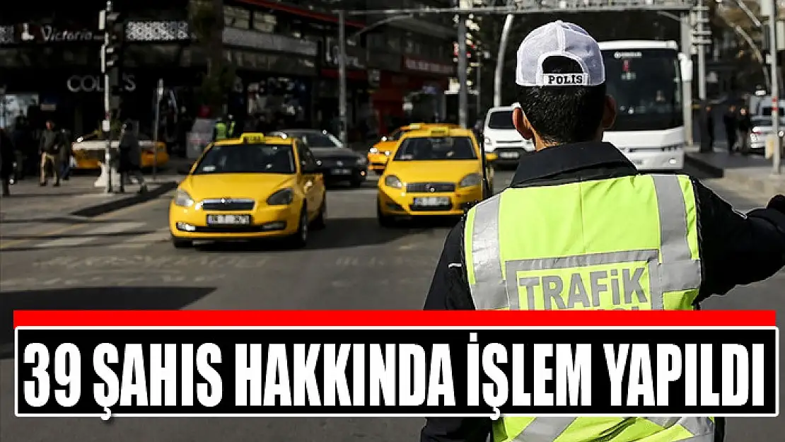 39 şahıs hakkında işlem yapıldı