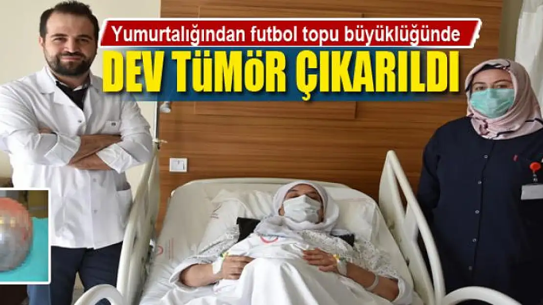 Yumurtalığından futbol topu büyüklüğünde dev tümör çıkarıldı