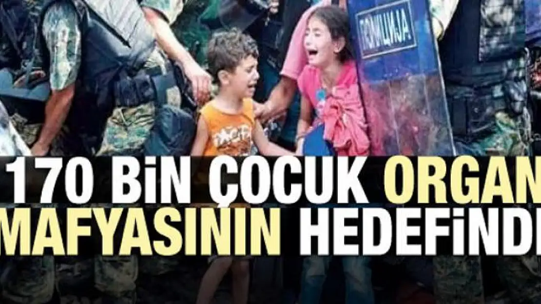 170 bin çocuk organ mafyasının hedefinde