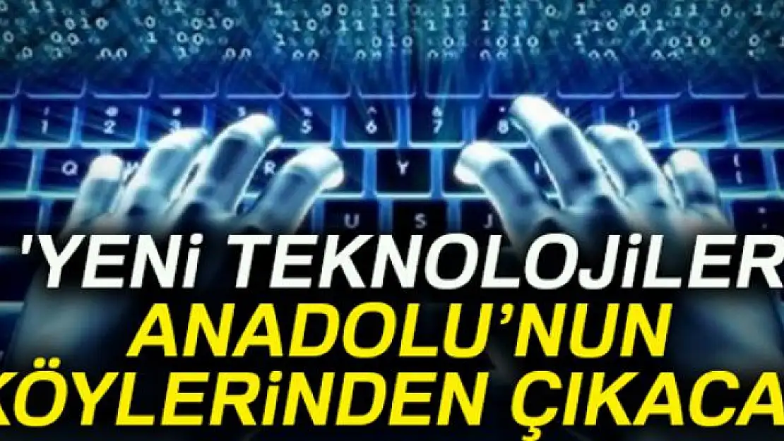 'Yeni teknolojiler Anadolu'nun köylerinden çıkacak'