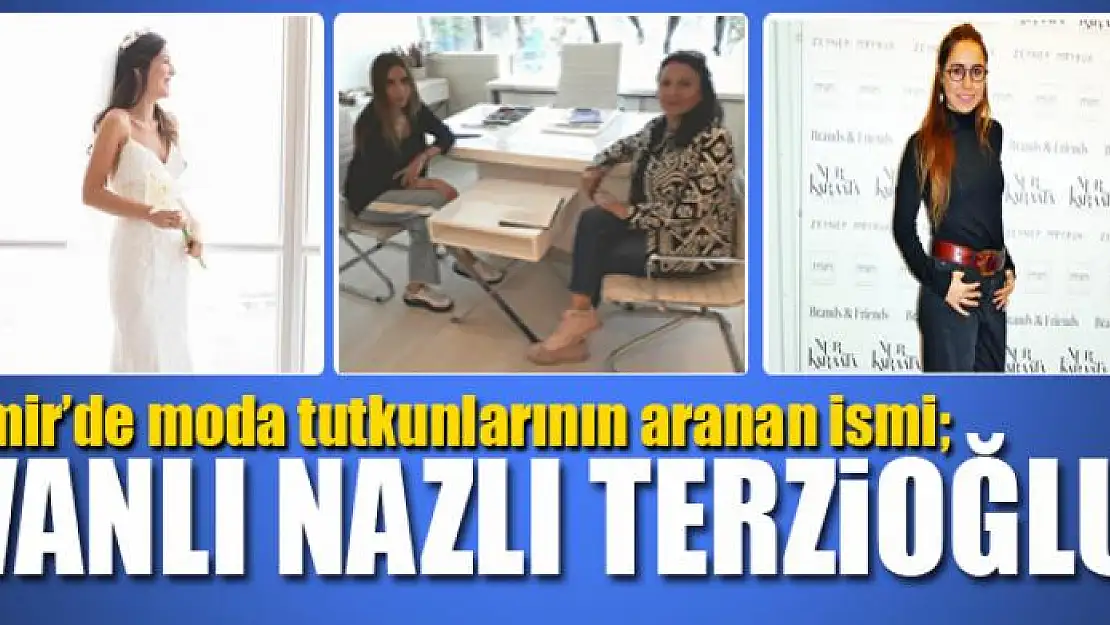 İzmir'de moda tutkunlarının aranan ismi Vanlı Nazlı Terzioğlu