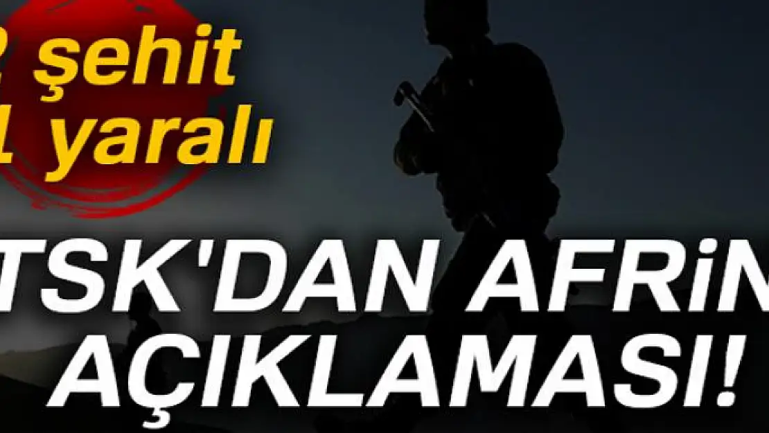 TSK'dan Afrin açıklaması! '2 askerimiz şehit, 11 askerimiz yaralı'