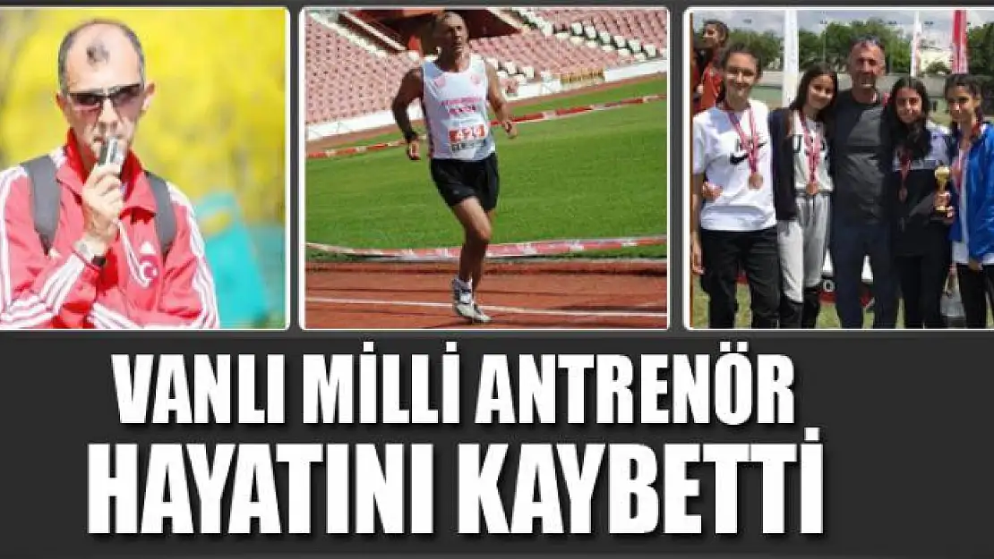 VANLI MİLLİ ANTRENÖR HAYATINI KAYBETTİ