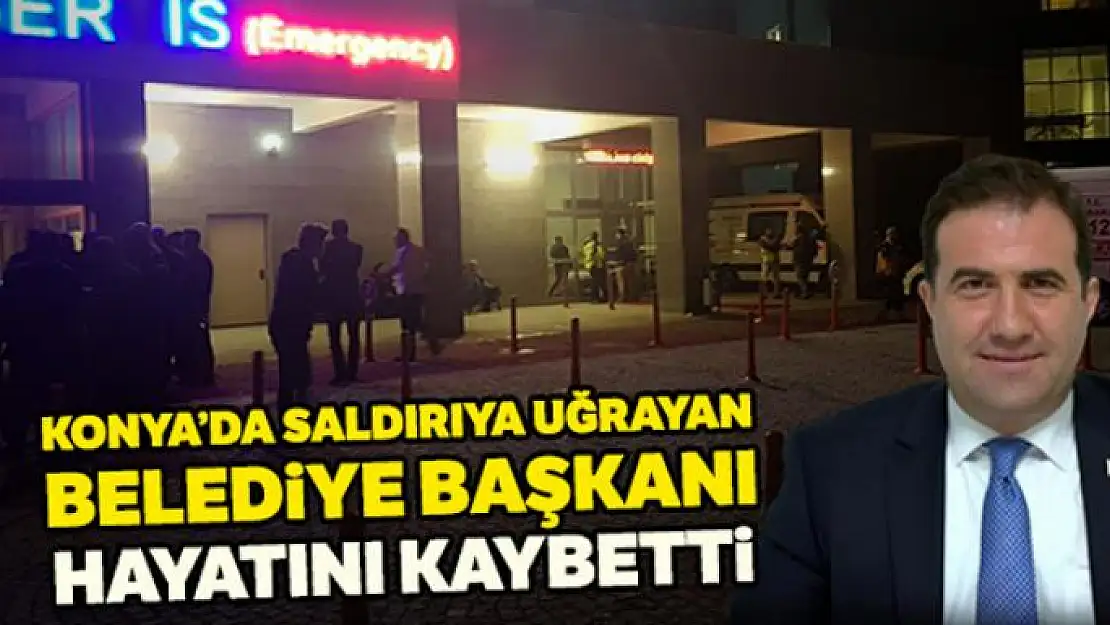 Bıçaklı saldırıya uğrayan Konya Doğanhisar Belediye Başkanı hayatını kaybetti