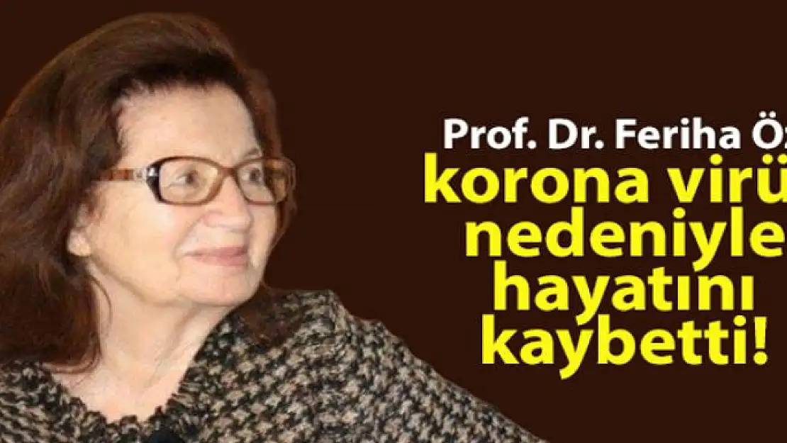 Prof. Dr. Feriha Öz, korona virüs nedeniyle hayatını kaybetti