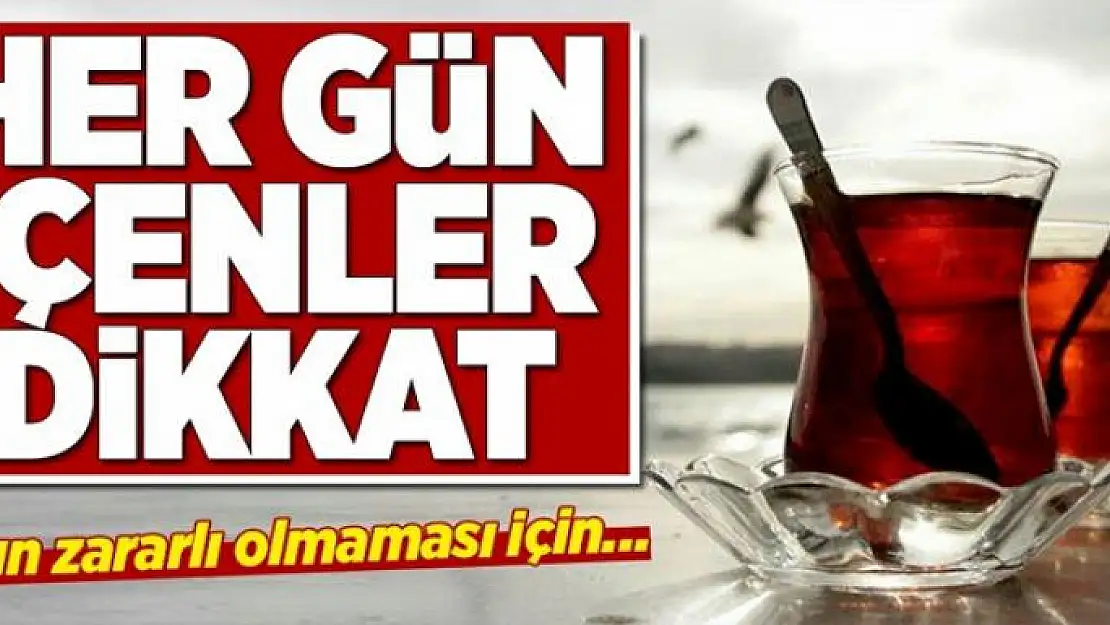 Her gün çay içenler bu habere dikkat! 