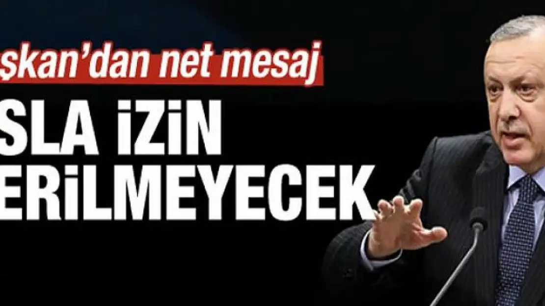 Erdoğan'dan net mesaj: Asla izin vermeyeceğiz