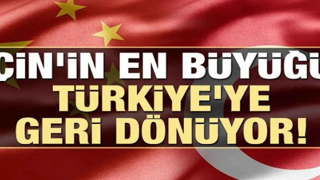 Çin'in en büyüğü Türkiye'ye geri dönüyor