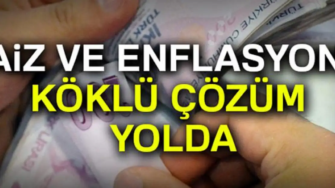 Faiz ve enflasyona köklü çözüm yolda