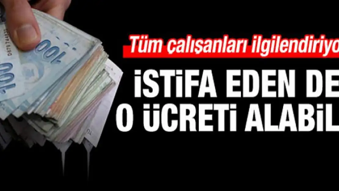 Tüm çalışanları ilgilendiriyor! İstifa eden de alabilir