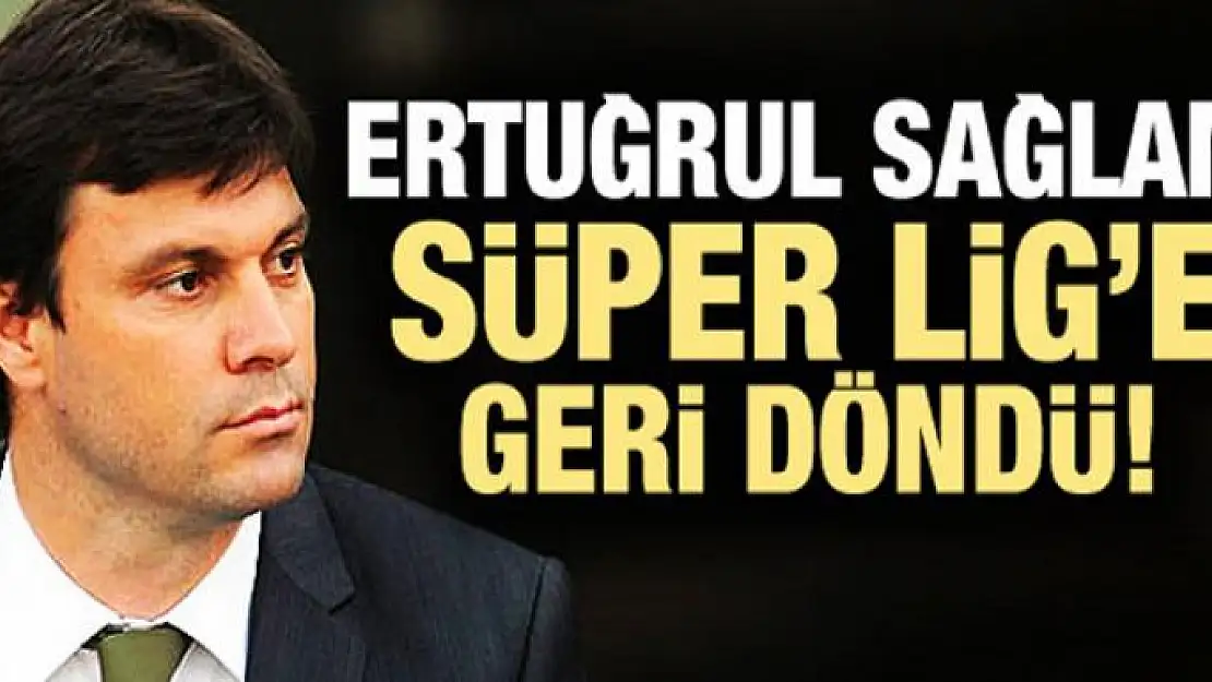 Ertuğrul Sağlam yeniden Süper Lig'de!