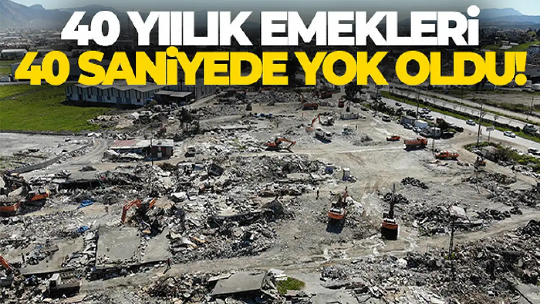 40 yıllık emekleri 40 saniyede enkaz oldu