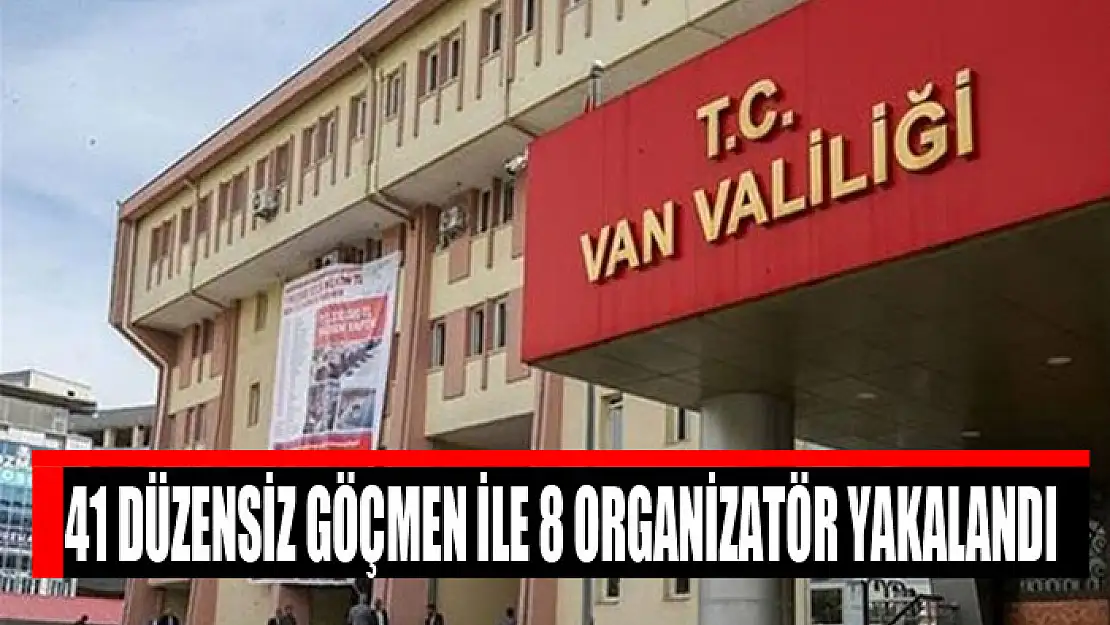 41 düzensiz göçmen ile 8 organizatör yakalandı