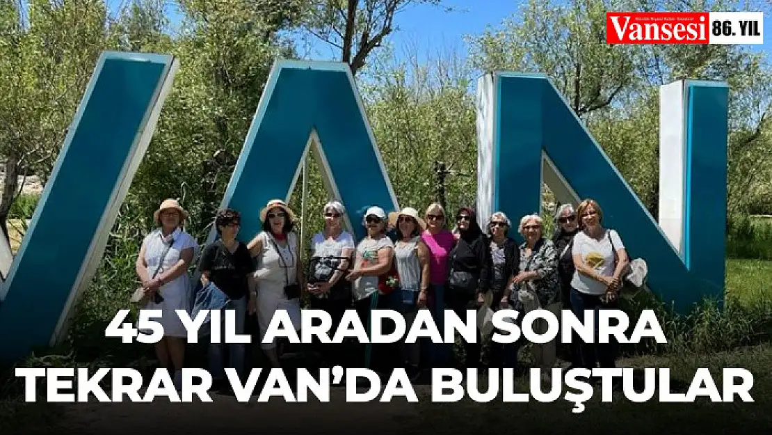 45 yıl aradan sonra tekrar Van'da buluştular