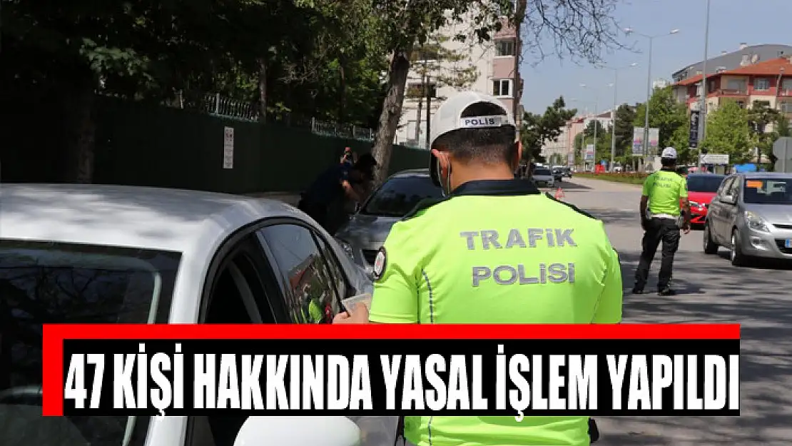 47 kişi hakkında yasal işlem yapıldı