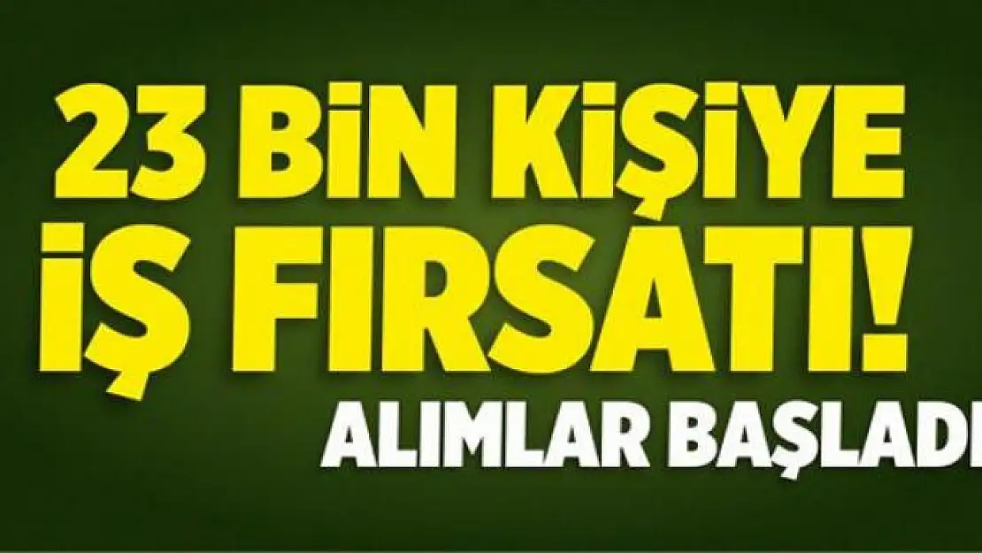 23 bin kişiye iş fırsatı! Alımlar başladı