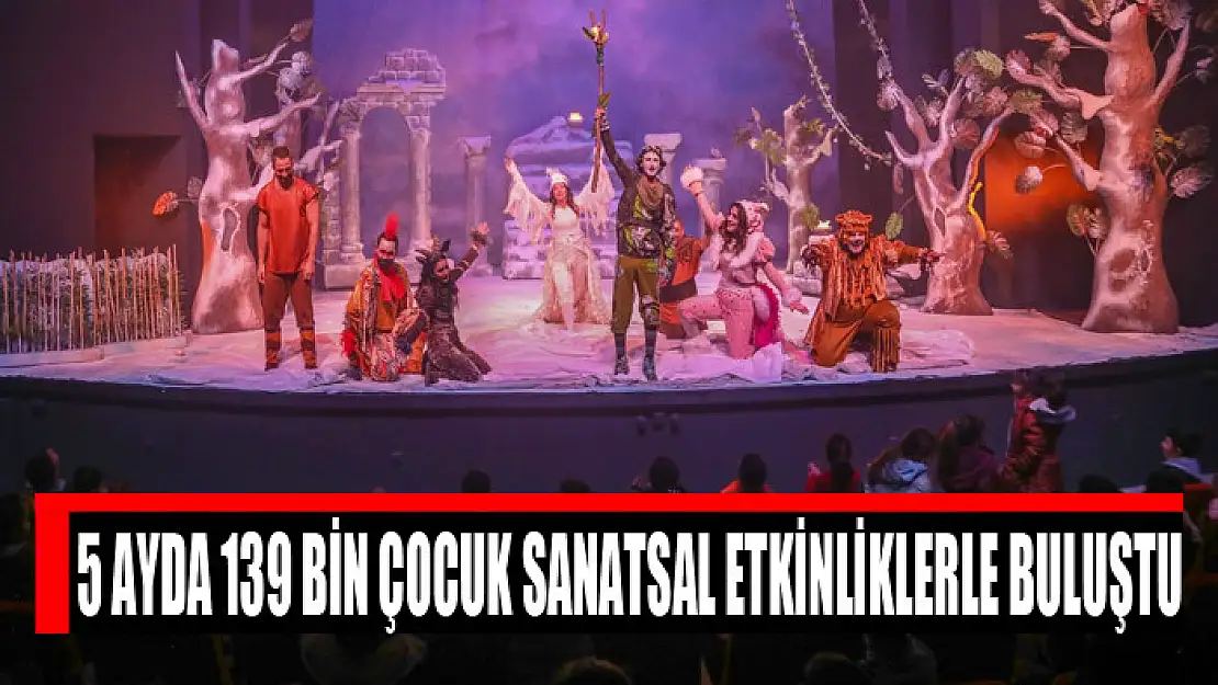 5 AYDA 139 BİN ÇOCUK SANATSAL ETKİNLİKLERLE BULUŞTU