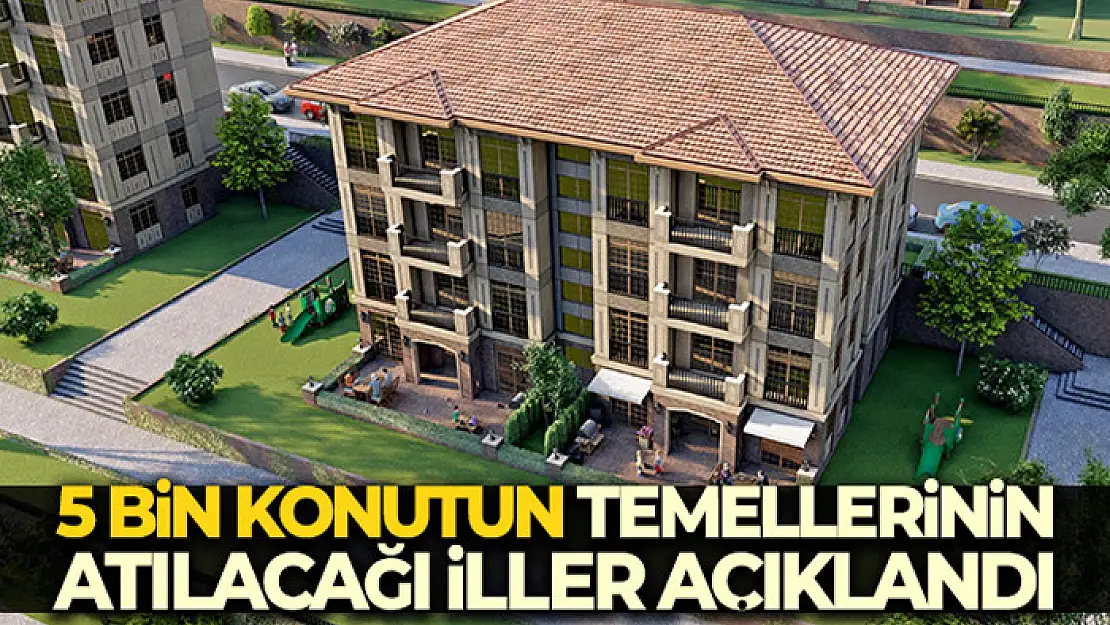 5 bin konutun temellerinin atılacağı iller açıklandı